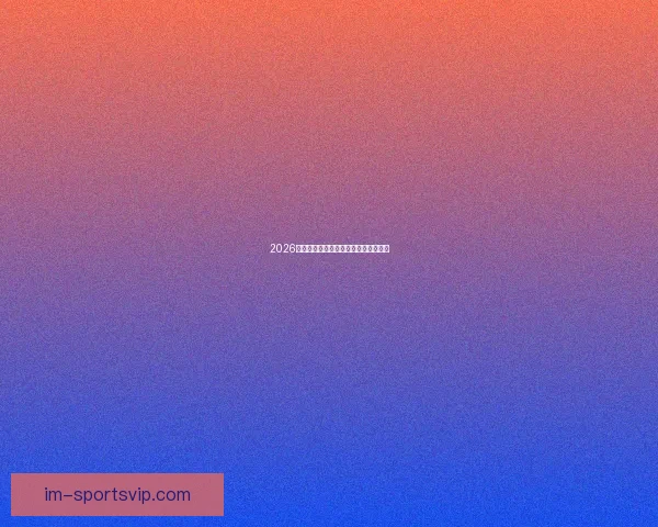 2026年世界杯全景解析与各大劲旅夺冠前瞻 2026年世界杯全景解析与各大劲旅夺冠前瞻