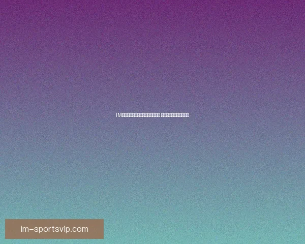 IM体育与九州体育平台优势对比分析 用户体验与功能深度解读 IM体育与九州体育平台优势对比分析 用户体验与功能深度解读