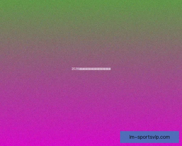 2026世界杯精彩赛程与关键数据全面解析与趋势预测