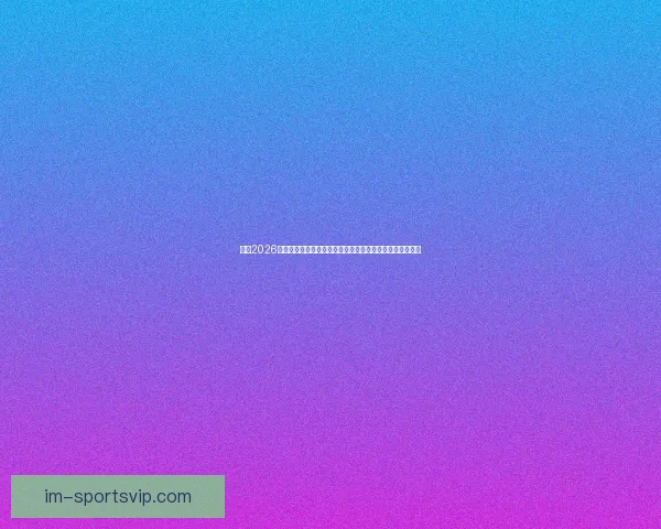 围绕2026世界杯竞猜热潮解析球队实力黑马走势与球迷投注技巧指南